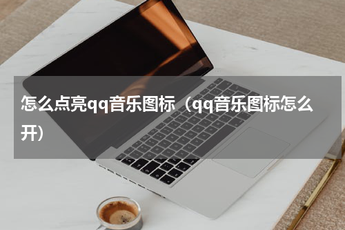 怎么点亮qq音乐图标（qq音乐图标怎么开）