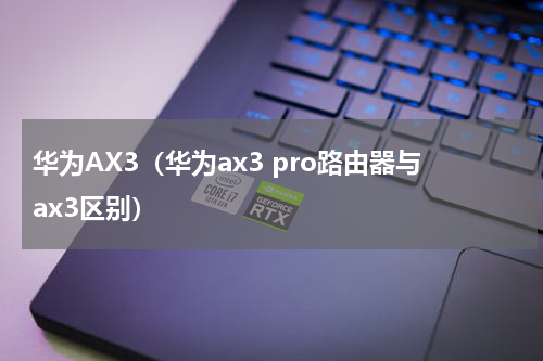 华为AX3（华为ax3 pro路由器与ax3区别）