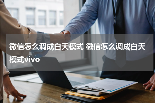微信怎么调成白天模式 微信怎么调成白天模式vivo