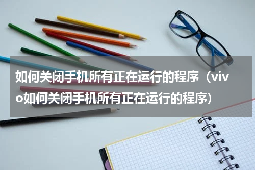 如何关闭手机所有正在运行的程序（vivo如何关闭手机所有正在运行的程序）