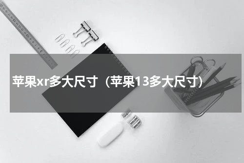 苹果xr多大尺寸（苹果13多大尺寸）