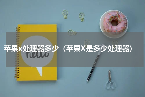 苹果x处理器多少（苹果X是多少处理器）