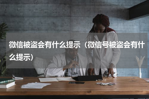 微信被盗会有什么提示（微信号被盗会有什么提示）