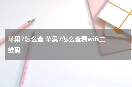 苹果7怎么查 苹果7怎么查看wifi二维码