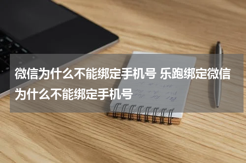 微信为什么不能绑定手机号 乐跑绑定微信为什么不能绑定手机号