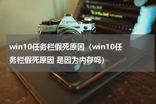 win10任务栏假死原因（win10任务栏假死原因 是因为内存吗）
