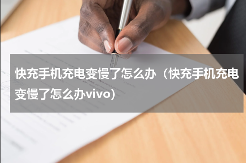 快充手机充电变慢了怎么办（快充手机充电变慢了怎么办vivo）