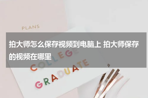 拍大师怎么保存视频到电脑上 拍大师保存的视频在哪里
