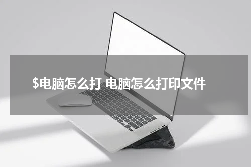 $电脑怎么打 电脑怎么打印文件
