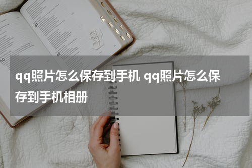 qq照片怎么保存到手机 qq照片怎么保存到手机相册