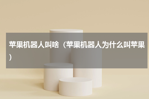 苹果机器人叫啥（苹果机器人为什么叫苹果）