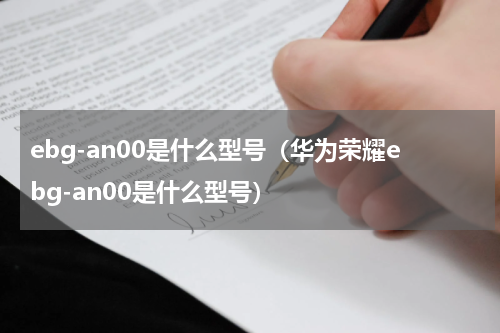 ebg-an00是什么型号（华为荣耀ebg-an00是什么型号）