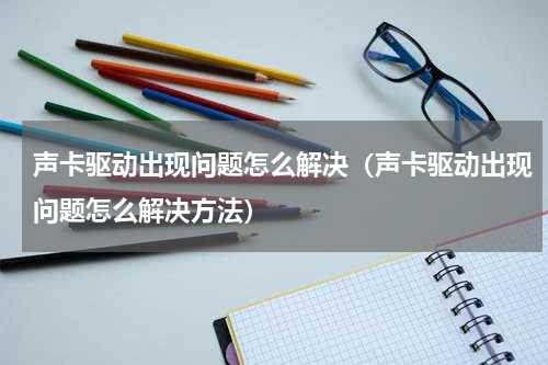 声卡驱动出现问题怎么解决（声卡驱动出现问题怎么解决方法）
