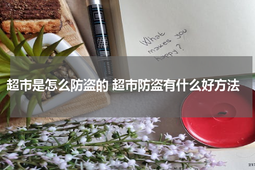 超市是怎么防盗的 超市防盗有什么好方法