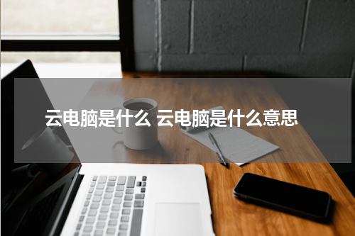 云电脑是什么 云电脑是什么意思