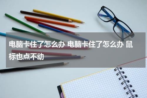 电脑卡住了怎么办 电脑卡住了怎么办 鼠标也点不动