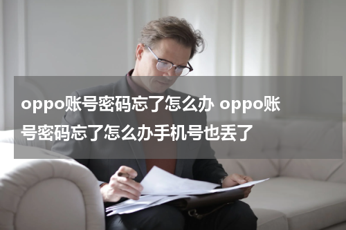 oppo账号密码忘了怎么办 oppo账号密码忘了怎么办手机号也丢了