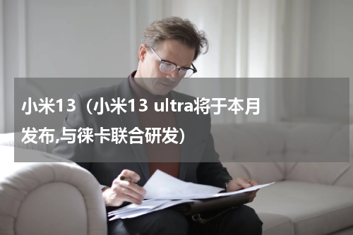 小米13（小米13 ultra将于本月发布,与徕卡联合研发）