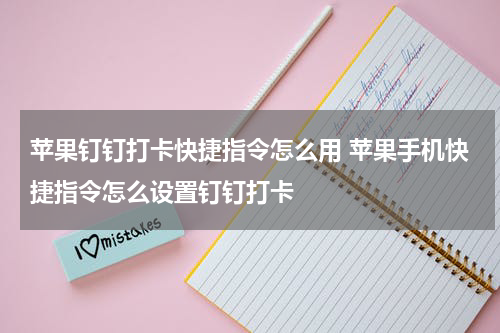 苹果钉钉打卡快捷指令怎么用 苹果手机快捷指令怎么设置钉钉打卡