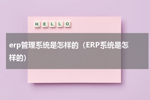 erp管理系统是怎样的（ERP系统是怎样的）
