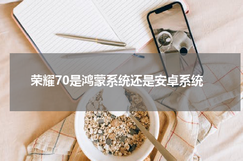 荣耀70是鸿蒙系统还是安卓系统