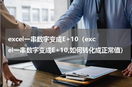 excel一串数字变成E+10（excel一串数字变成E+10,如何转化成正常值）