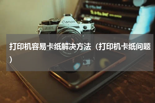 打印机容易卡纸解决方法（打印机卡纸问题）