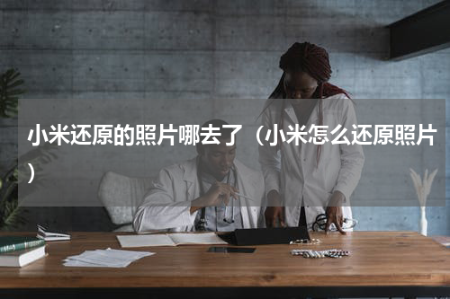 小米还原的照片哪去了（小米怎么还原照片）