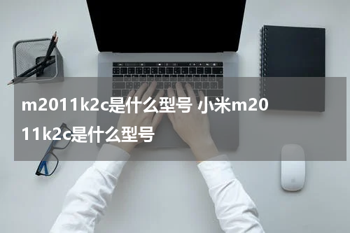 m2011k2c是什么型号 小米m2011k2c是什么型号