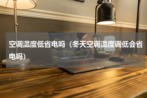 空调温度低省电吗（冬天空调温度调低会省电吗）