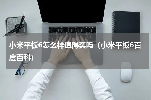 小米平板6怎么样值得买吗（小米平板6百度百科）