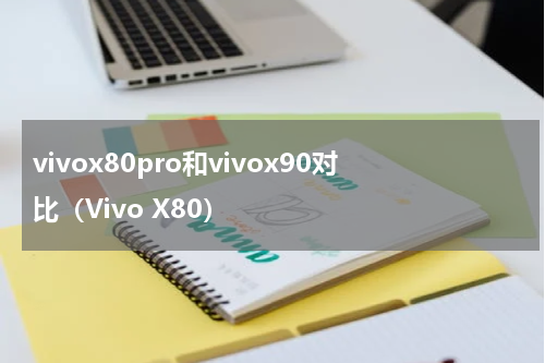 vivox80pro和vivox90对比（Vivo X80）