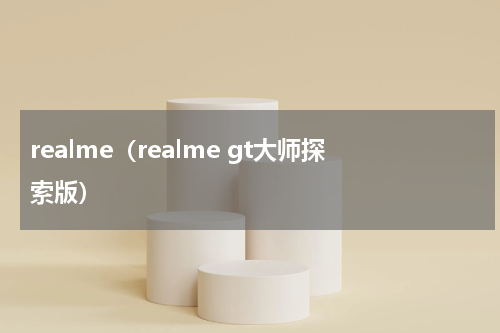realme（realme gt大师探索版）