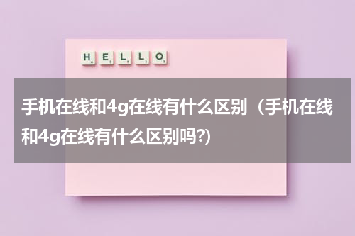手机在线和4g在线有什么区别（手机在线和4g在线有什么区别吗?）