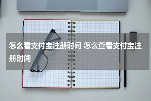 怎么看支付宝注册时间 怎么查看支付宝注册时间