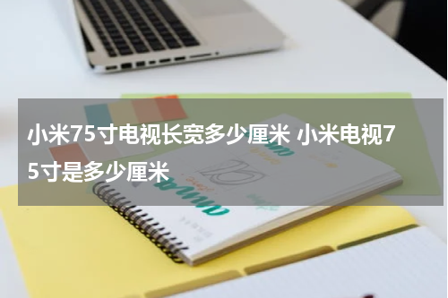 小米75寸电视长宽多少厘米 小米电视75寸是多少厘米