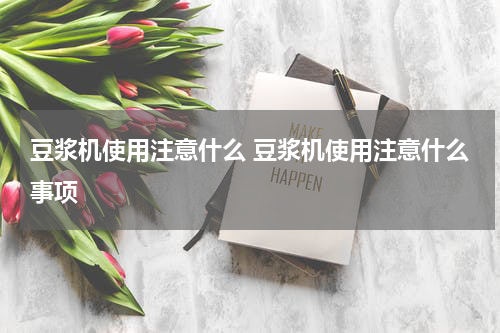 豆浆机使用注意什么 豆浆机使用注意什么事项