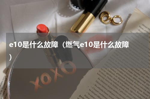 e10是什么故障（燃气e10是什么故障）