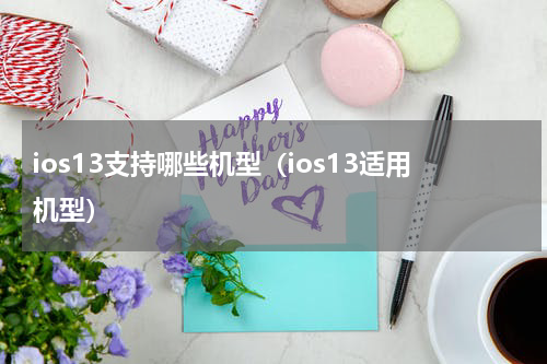 ios13支持哪些机型（ios13适用机型）