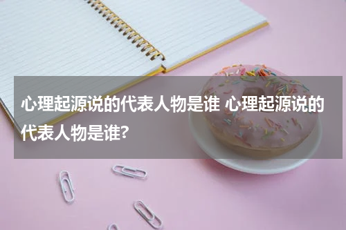 心理起源说的代表人物是谁 心理起源说的代表人物是谁?