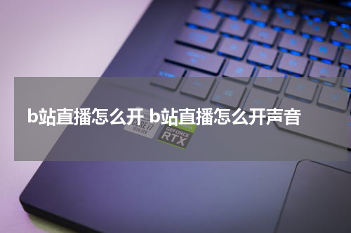 b站直播怎么开 b站直播怎么开声音