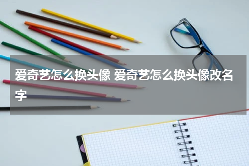 爱奇艺怎么换头像 爱奇艺怎么换头像改名字