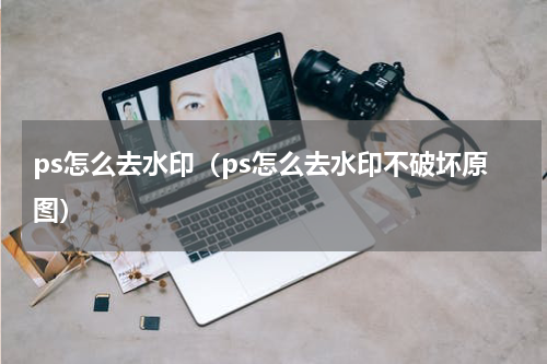 ps怎么去水印（ps怎么去水印不破坏原图）