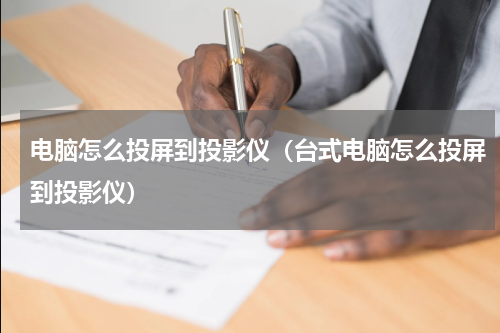 电脑怎么投屏到投影仪（台式电脑怎么投屏到投影仪）