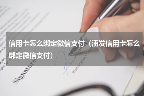 信用卡怎么绑定微信支付（浦发信用卡怎么绑定微信支付）