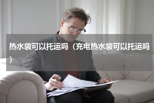 热水袋可以托运吗（充电热水袋可以托运吗）