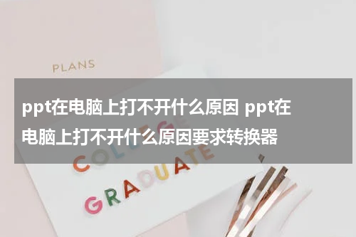ppt在电脑上打不开什么原因 ppt在电脑上打不开什么原因要求转换器