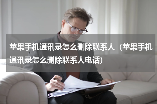 苹果手机通讯录怎么删除联系人（苹果手机通讯录怎么删除联系人电话）