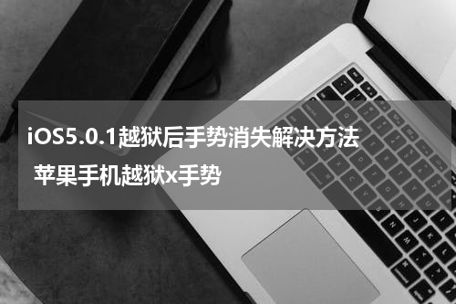 iOS5.0.1越狱后手势消失解决方法 苹果手机越狱x手势