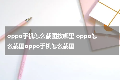 oppo手机怎么截图按哪里 oppo怎么截图oppo手机怎么截图
